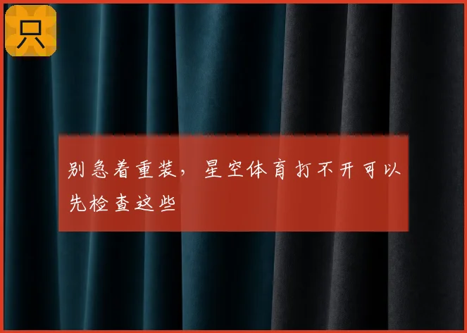 别急着重装，星空体育打不开可以先检查这些